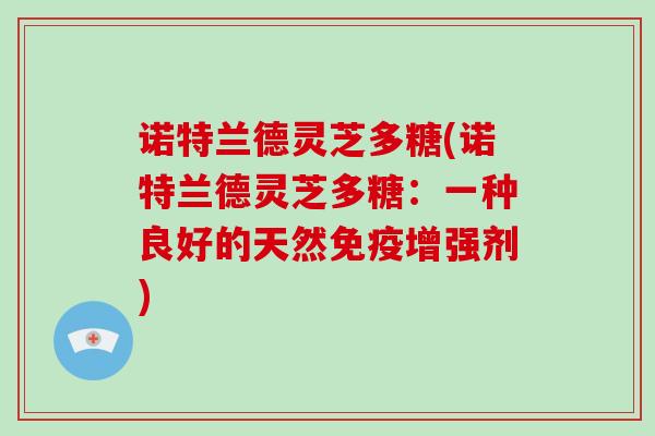 诺特兰德灵芝多糖(诺特兰德灵芝多糖：一种良好的天然免疫增强剂)