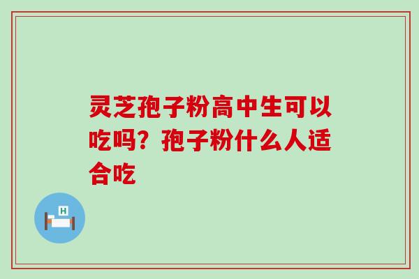 灵芝孢子粉高中生可以吃吗？孢子粉什么人适合吃