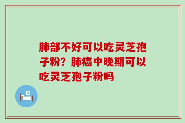 部不好可以吃灵芝孢子粉？中晚期可以吃灵芝孢子粉吗