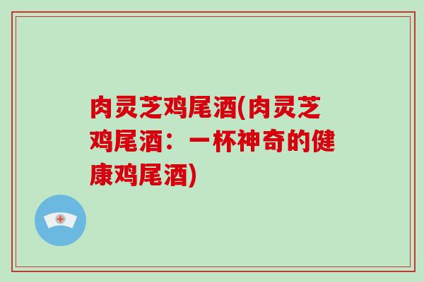 肉灵芝鸡尾酒(肉灵芝鸡尾酒：一杯神奇的健康鸡尾酒)