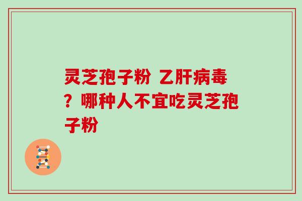 灵芝孢子粉 乙毒？哪种人不宜吃灵芝孢子粉