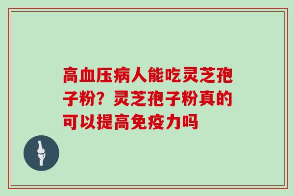 高人能吃灵芝孢子粉？灵芝孢子粉真的可以提高免疫力吗