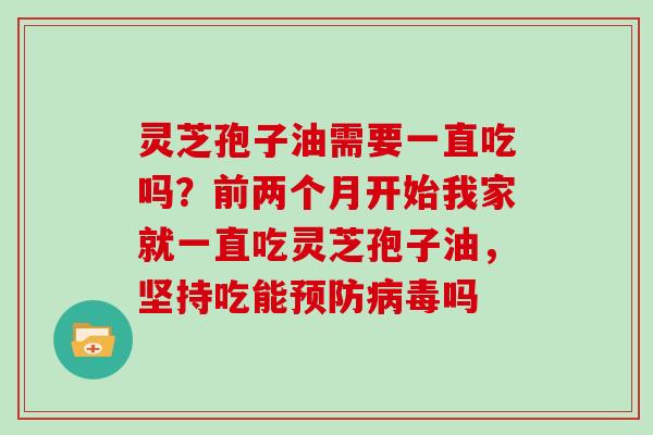 灵芝孢子油需要一直吃吗？前两个月开始我家就一直吃灵芝孢子油，坚持吃能吗