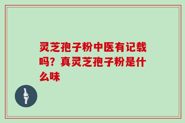 灵芝孢子粉中医有记载吗？真灵芝孢子粉是什么味