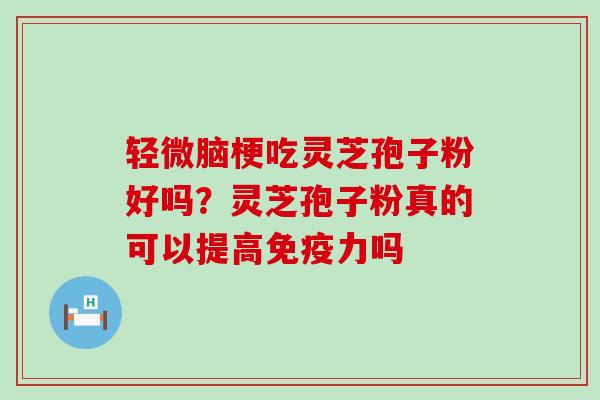 轻微脑梗吃灵芝孢子粉好吗？灵芝孢子粉真的可以提高免疫力吗