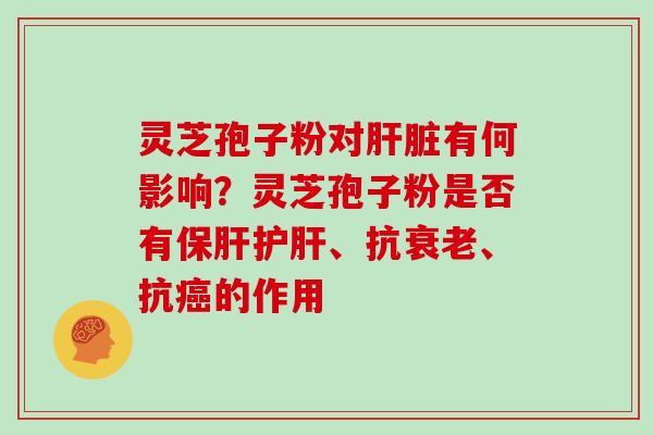 灵芝孢子粉对有何影响？灵芝孢子粉是否有、抗、抗的作用