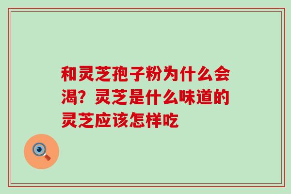 和灵芝孢子粉为什么会渴？灵芝是什么味道的灵芝应该怎样吃