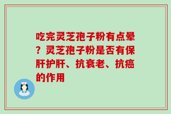 吃完灵芝孢子粉有点晕？灵芝孢子粉是否有、抗、抗的作用