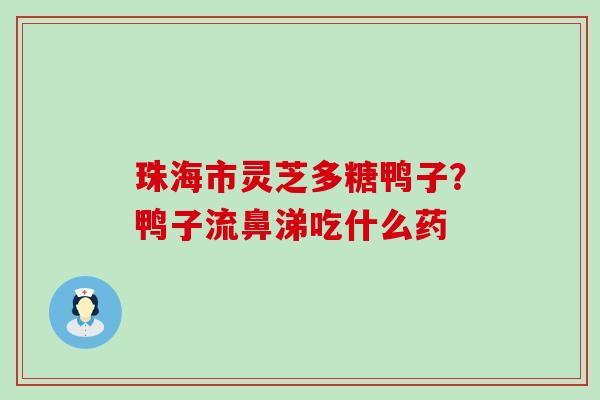 珠海市灵芝多糖鸭子？鸭子流鼻涕吃什么药