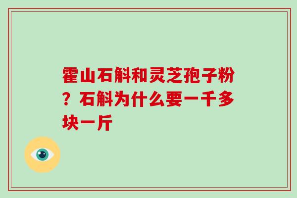 霍山石斛和灵芝孢子粉？石斛为什么要一千多块一斤