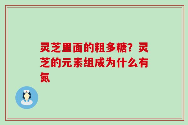 灵芝里面的粗多糖？灵芝的元素组成为什么有氮