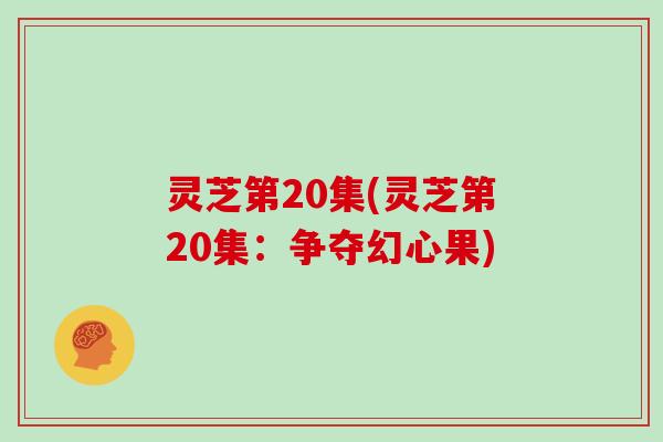 灵芝第20集(灵芝第20集：争夺幻心果)