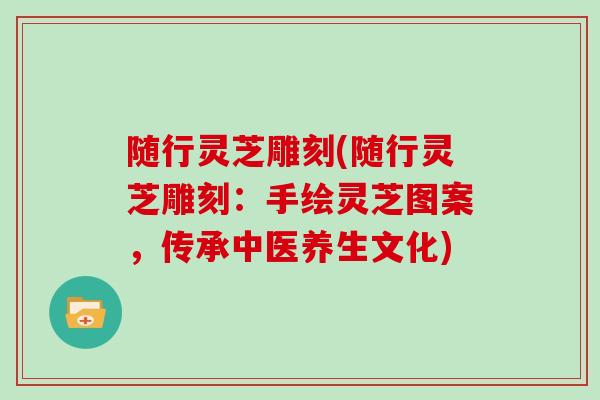 随行灵芝雕刻(随行灵芝雕刻：手绘灵芝图案，传承中医养生文化)