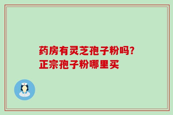 药房有灵芝孢子粉吗？正宗孢子粉哪里买