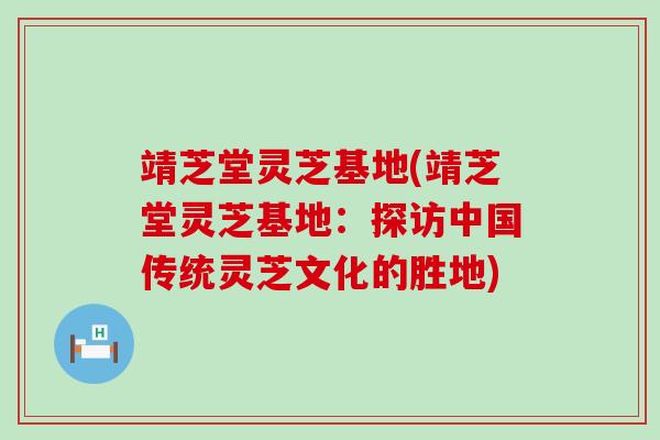 靖芝堂灵芝基地(靖芝堂灵芝基地：探访中国传统灵芝文化的胜地)