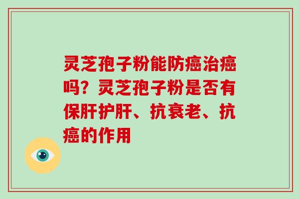 灵芝孢子粉能防吗？灵芝孢子粉是否有、抗、抗的作用