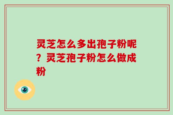 灵芝怎么多出孢子粉呢？灵芝孢子粉怎么做成粉