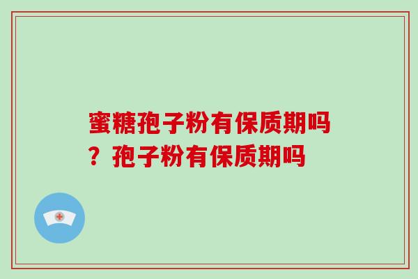 蜜糖孢子粉有保质期吗？孢子粉有保质期吗