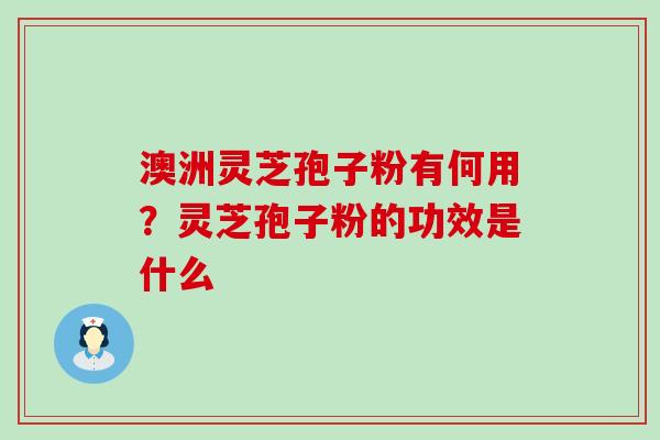 澳洲灵芝孢子粉有何用？灵芝孢子粉的功效是什么