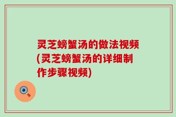 灵芝螃蟹汤的做法视频(灵芝螃蟹汤的详细制作步骤视频)