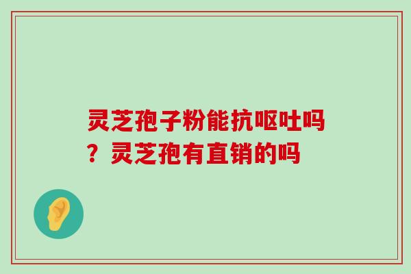 灵芝孢子粉能抗吗？灵芝孢有直销的吗