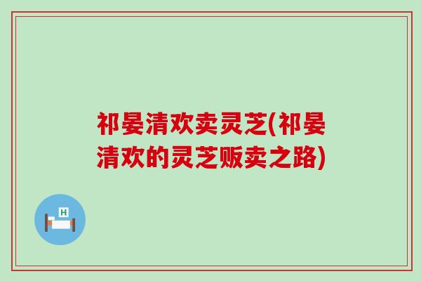 祁晏清欢卖灵芝(祁晏清欢的灵芝贩卖之路)