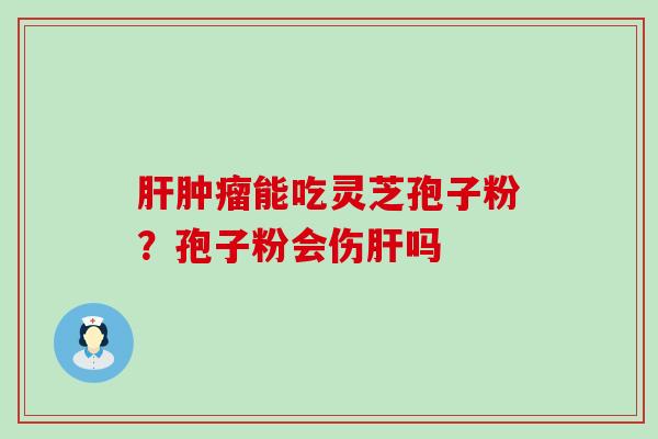 能吃灵芝孢子粉？孢子粉会伤吗