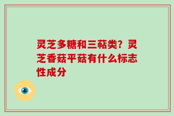 灵芝多糖和三萜类？灵芝香菇平菇有什么标志性成分