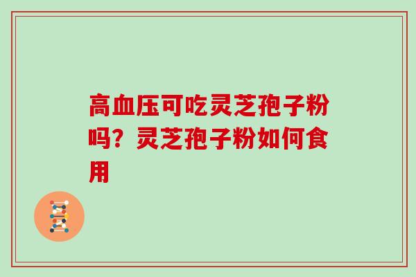 高可吃灵芝孢子粉吗？灵芝孢子粉如何食用