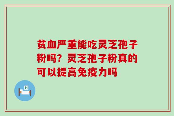 贫严重能吃灵芝孢子粉吗？灵芝孢子粉真的可以提高免疫力吗