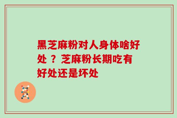 黑芝麻粉对人身体啥好处 ？芝麻粉长期吃有好处还是坏处