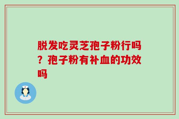 吃灵芝孢子粉行吗？孢子粉有补的功效吗