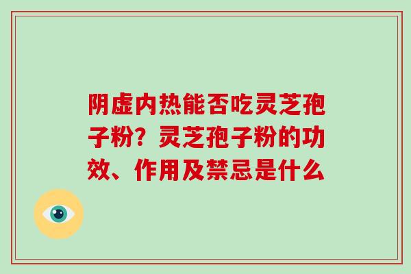 阴虚内热能否吃灵芝孢子粉？灵芝孢子粉的功效、作用及禁忌是什么