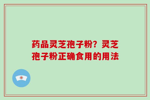 药品灵芝孢子粉？灵芝孢子粉正确食用的用法