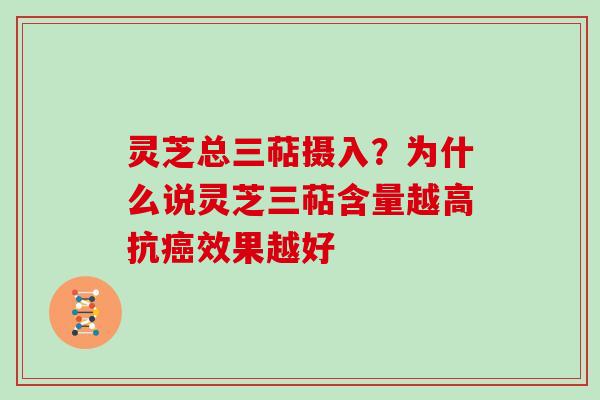 灵芝总三萜摄入？为什么说灵芝三萜含量越高抗效果越好