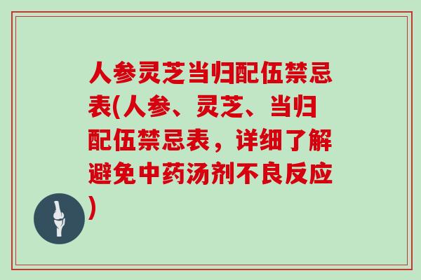 人参灵芝当归配伍禁忌表(人参、灵芝、当归配伍禁忌表，详细了解避免汤剂不良反应)