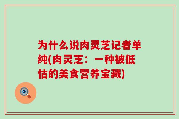 为什么说肉灵芝记者单纯(肉灵芝：一种被低估的美食营养宝藏)