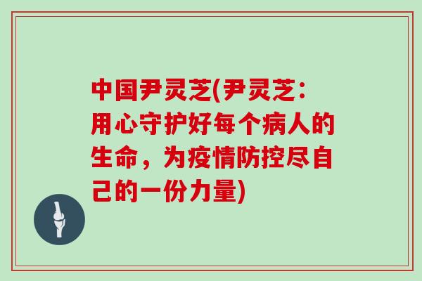 中国尹灵芝(尹灵芝：用心守护好每个人的生命，为疫情防控尽自己的一份力量)