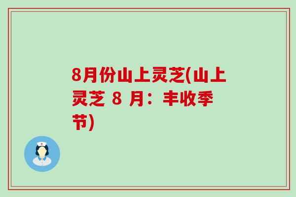 8月份山上灵芝(山上灵芝 8 月：丰收季节)