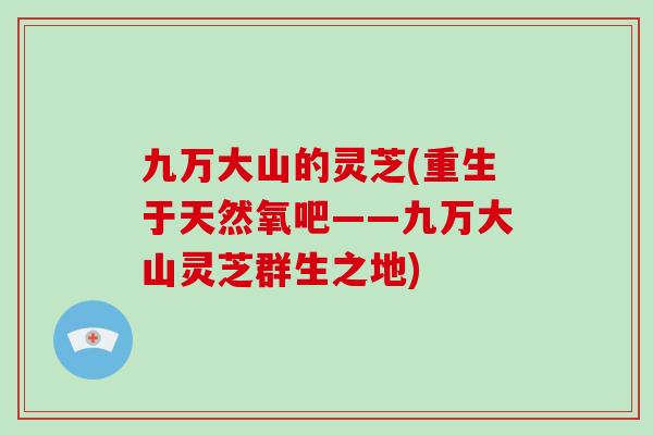 九万大山的灵芝(重生于天然氧吧——九万大山灵芝群生之地)