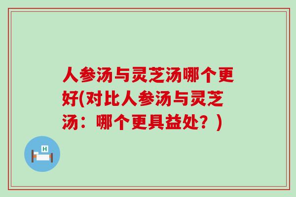 人参汤与灵芝汤哪个更好(对比人参汤与灵芝汤：哪个更具益处？)