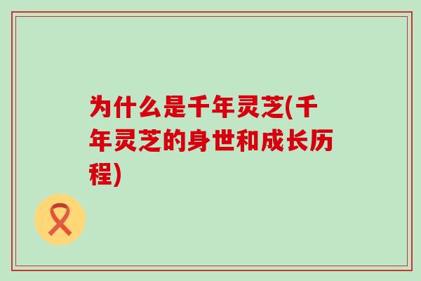 为什么是千年灵芝(千年灵芝的身世和成长历程)