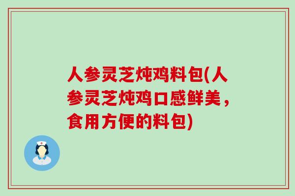 人参灵芝炖鸡料包(人参灵芝炖鸡口感鲜美，食用方便的料包)