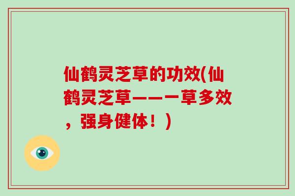 仙鹤灵芝草的功效(仙鹤灵芝草——一草多效，强身健体！)