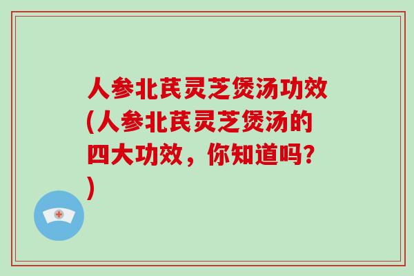 人参北芪灵芝煲汤功效(人参北芪灵芝煲汤的四大功效，你知道吗？)