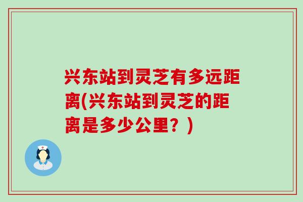 兴东站到灵芝有多远距离(兴东站到灵芝的距离是多少公里？)