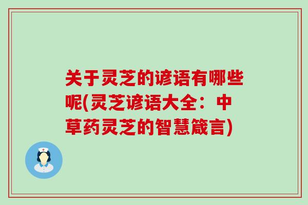 关于灵芝的谚语有哪些呢(灵芝谚语大全：中草药灵芝的智慧箴言)