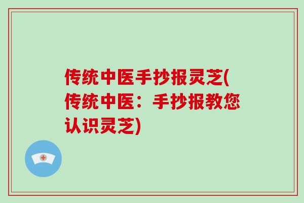 传统中医手抄报灵芝(传统中医：手抄报教您认识灵芝)