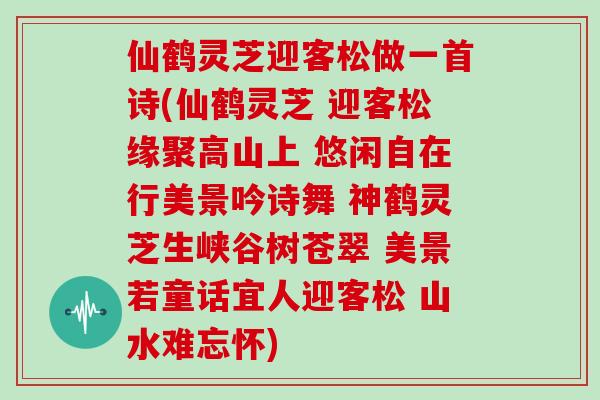 仙鹤灵芝迎客松做一首诗(仙鹤灵芝 迎客松缘聚高山上 悠闲自在行美景吟诗舞 神鹤灵芝生峡谷树苍翠 美景若童话宜人迎客松 山水难忘怀)