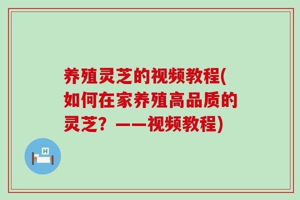 养殖灵芝的视频教程(如何在家养殖高品质的灵芝？——视频教程)